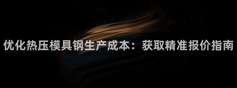 易倍单词平台：优化热压模具钢生产成本：获取精准报价指南