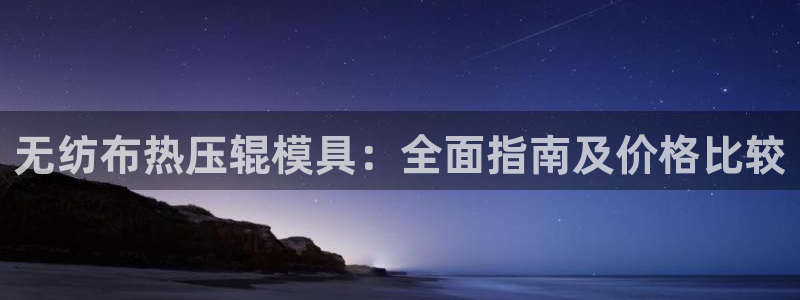 易倍单词官网下载：无纺布热压辊模具：全面指南及价格比较