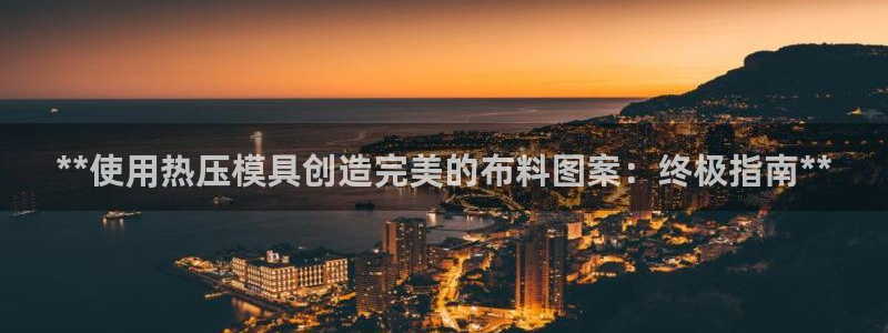 易倍申价格是多少：**使用热压模具创造完美的布料图案：终