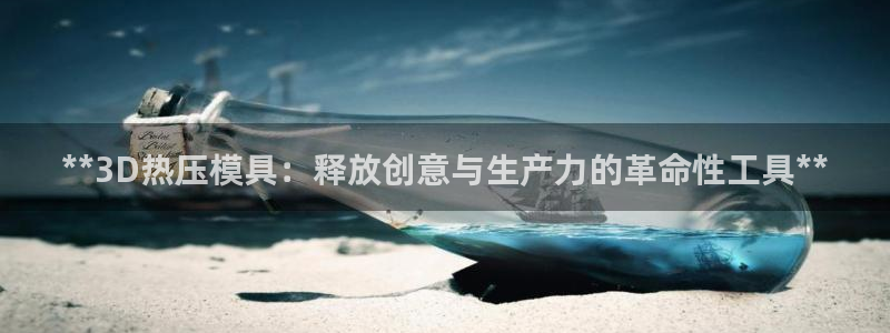 emc易倍下载：**3D热压模具：释放创意与生产力的革命