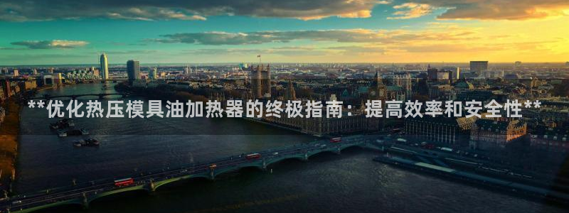 易倍纤多少钱：**优化热压模具油加热器的终极指南：提高效