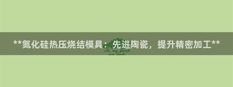 EMC倍频是什么意思：**氮化硅热压烧结模具：先进陶瓷，