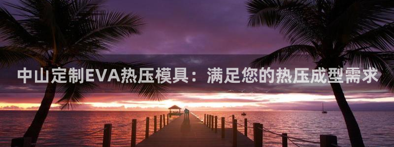 EMC易倍官方网址：中山定制EVA热压模具：满足您的热压