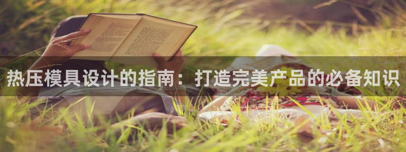 emc易倍官方下载：热压模具设计的指南：打造完美产品的必