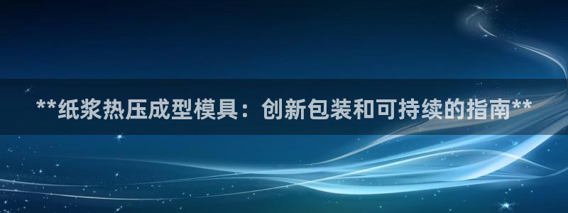易倍单词平台：**纸浆热压成型模具：创新包装和可持续的指