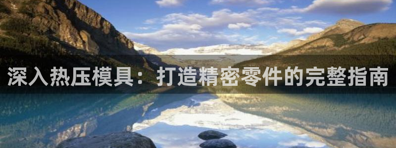 易倍思怎么样：深入热压模具：打造精密零件的完整指南
