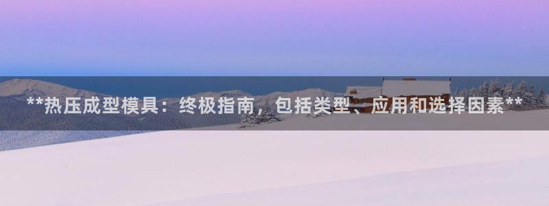 emc易倍下载：**热压成型模具：终极指南，包括类型、应