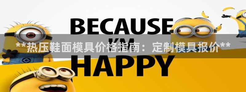 易倍英语官方网站登录：**热压鞋面模具价格指南：定制模具