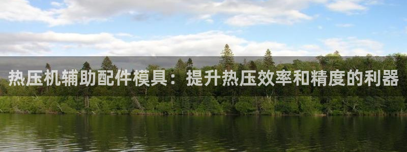 易倍app网站：热压机辅助配件模具：提升热压效率和精度的