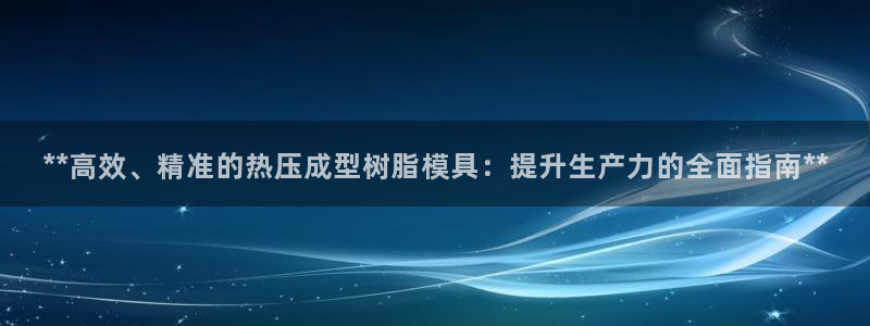 emc全站网页版：**高效、精准的热压成型树脂模具：提升