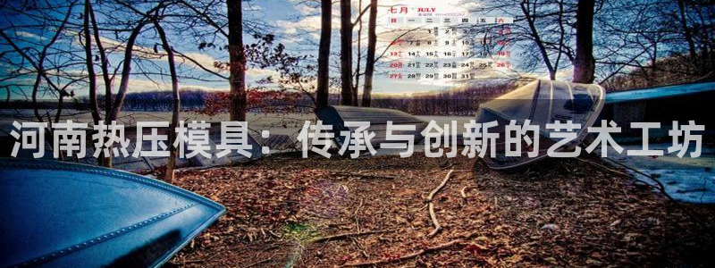 易倍申上市时间：河南热压模具：传承与创新的艺术工坊