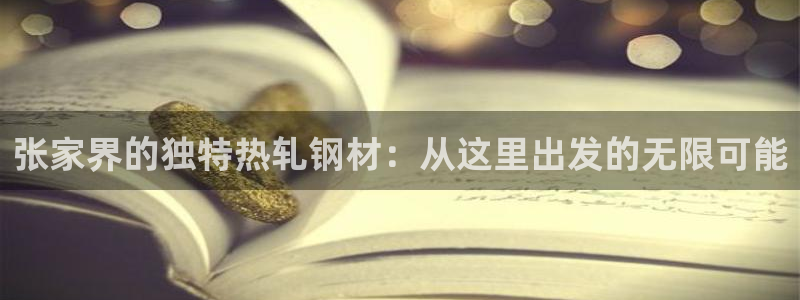 易倍emc全站：张家界的独特热轧钢材：从这里出发的无限可