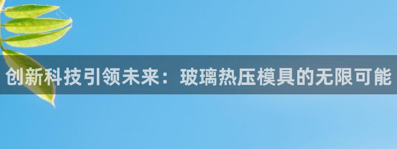 易倍单词软件：创新科技引领未来：玻璃热压模具的无限可能