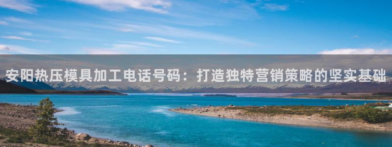 易倍网页版登录：安阳热压模具加工电话号码：打造独特营销策