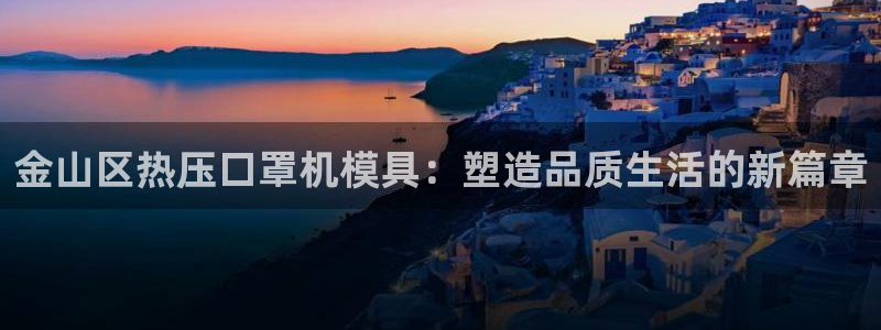 易倍电竞：金山区热压口罩机模具：塑造品质生活的新篇章