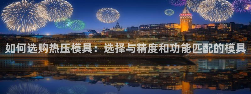 易倍达科技有限公司招聘：如何选购热压模具：选择与精度和功