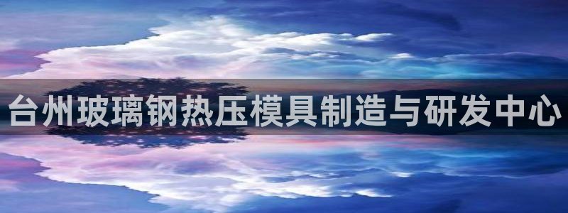 emc易倍是黑台子吗：台州玻璃钢热压模具制造与研发中心