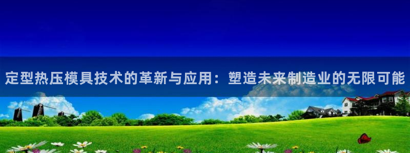 易倍单词官方网站的：定型热压模具技术的革新与应用：塑造未