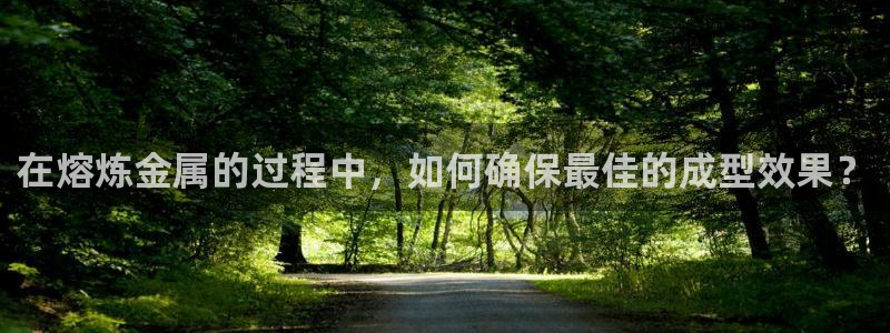 易倍纤酵素效果好吗：在熔炼金属的过程中，如何确保最佳的成