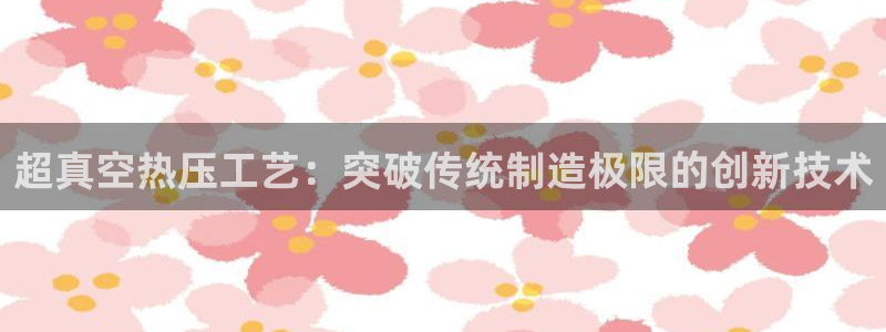 emc易倍登录：超真空热压工艺：突破传统制造极限的创新技
