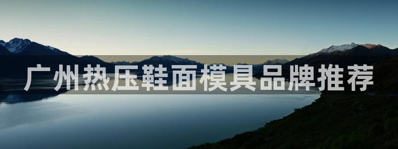 易倍申上市时间：广州热压鞋面模具品牌推荐