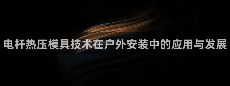 EMC易倍官方平台：电杆热压模具技术在户外安装中的应用与
